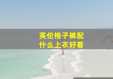 英伦格子裤配什么上衣好看