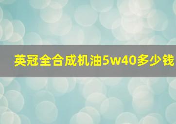 英冠全合成机油5w40多少钱