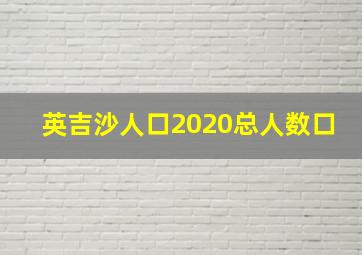 英吉沙人口2020总人数口