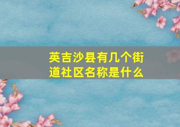 英吉沙县有几个街道社区名称是什么