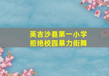 英吉沙县第一小学拒绝校园暴力街舞