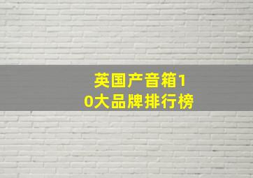 英国产音箱10大品牌排行榜