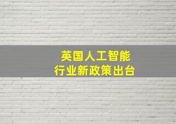 英国人工智能行业新政策出台