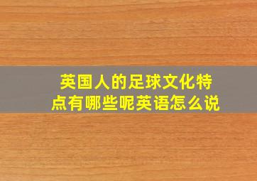 英国人的足球文化特点有哪些呢英语怎么说