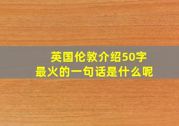 英国伦敦介绍50字最火的一句话是什么呢