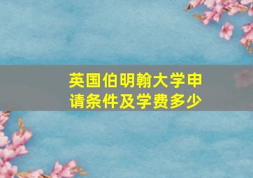 英国伯明翰大学申请条件及学费多少