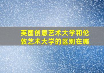 英国创意艺术大学和伦敦艺术大学的区别在哪