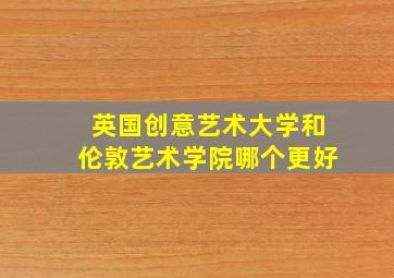 英国创意艺术大学和伦敦艺术学院哪个更好