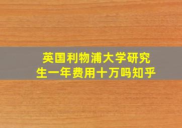 英国利物浦大学研究生一年费用十万吗知乎