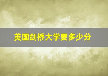 英国剑桥大学要多少分