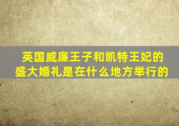 英国威廉王子和凯特王妃的盛大婚礼是在什么地方举行的