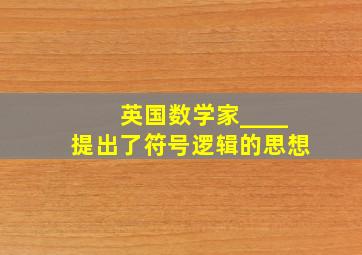 英国数学家____提出了符号逻辑的思想