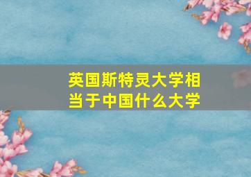 英国斯特灵大学相当于中国什么大学