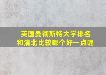 英国曼彻斯特大学排名和清北比较哪个好一点呢