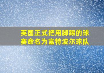 英国正式把用脚踢的球赛命名为富特波尔球队