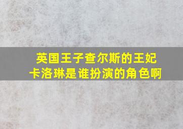 英国王子查尔斯的王妃卡洛琳是谁扮演的角色啊