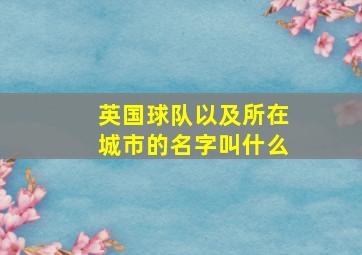 英国球队以及所在城市的名字叫什么