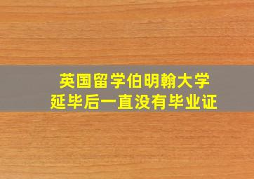 英国留学伯明翰大学延毕后一直没有毕业证