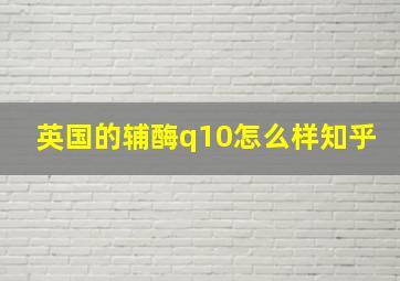 英国的辅酶q10怎么样知乎