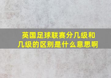 英国足球联赛分几级和几级的区别是什么意思啊