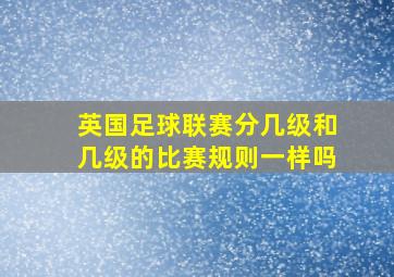 英国足球联赛分几级和几级的比赛规则一样吗