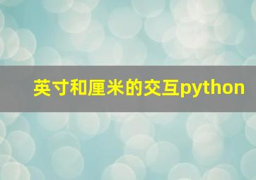 英寸和厘米的交互python