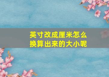 英寸改成厘米怎么换算出来的大小呢