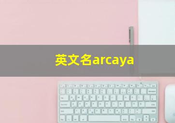 英文名arcaya