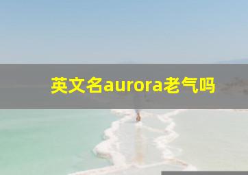 英文名aurora老气吗