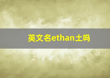 英文名ethan土吗