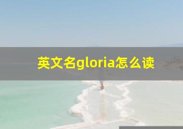 英文名gloria怎么读