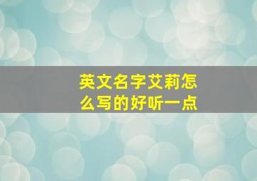 英文名字艾莉怎么写的好听一点