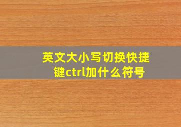 英文大小写切换快捷键ctrl加什么符号