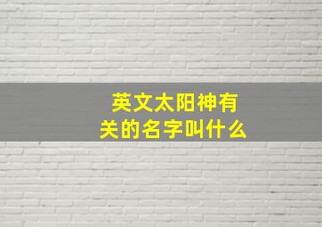 英文太阳神有关的名字叫什么