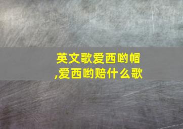 英文歌爱西哟帽,爱西哟赔什么歌