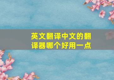 英文翻译中文的翻译器哪个好用一点