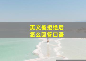 英文被拒绝后怎么回答口语