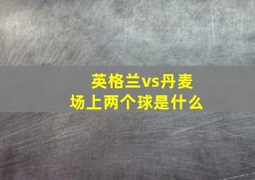 英格兰vs丹麦场上两个球是什么