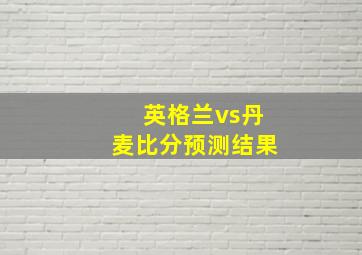 英格兰vs丹麦比分预测结果