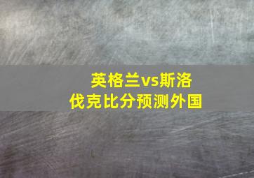 英格兰vs斯洛伐克比分预测外国