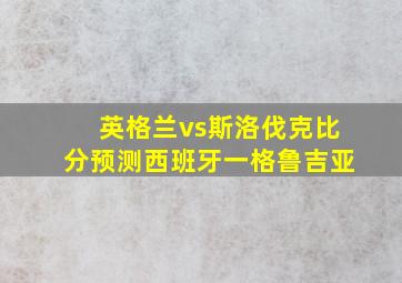 英格兰vs斯洛伐克比分预测西班牙一格鲁吉亚