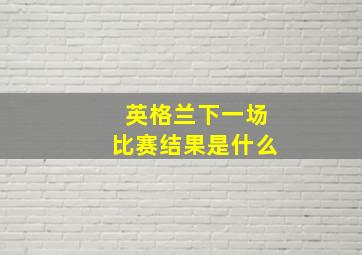 英格兰下一场比赛结果是什么