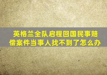 英格兰全队启程回国民事赔偿案件当事人找不到了怎么办