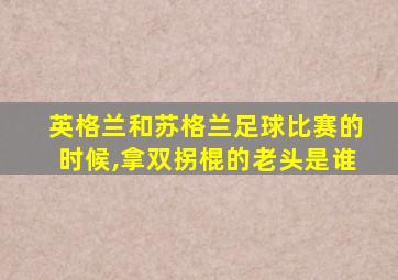 英格兰和苏格兰足球比赛的时候,拿双拐棍的老头是谁