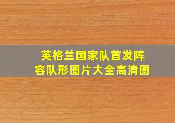 英格兰国家队首发阵容队形图片大全高清图