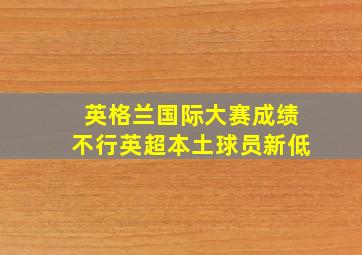 英格兰国际大赛成绩不行英超本土球员新低