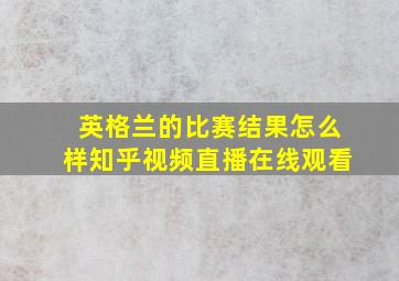 英格兰的比赛结果怎么样知乎视频直播在线观看