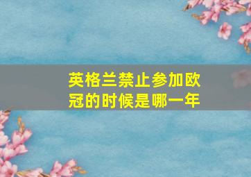 英格兰禁止参加欧冠的时候是哪一年