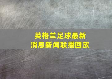 英格兰足球最新消息新闻联播回放