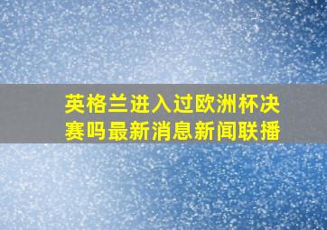 英格兰进入过欧洲杯决赛吗最新消息新闻联播